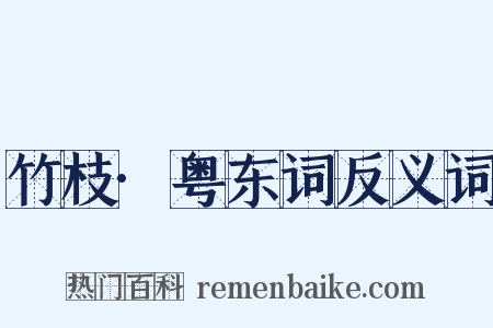 竹枝·粤东词反义词是什么意思的图片